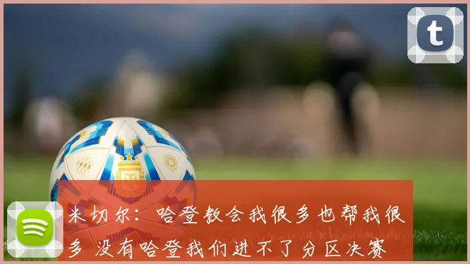 米切尔：哈登教会我很多也帮我很多 没有哈登我们进不了分区决赛