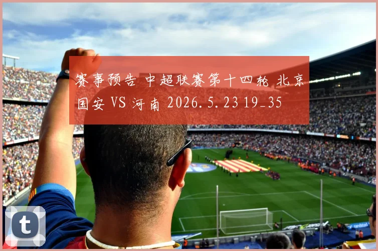 赛事预告 中超联赛第十四轮 北京国安 VS 河南 2026.5.23 19_35